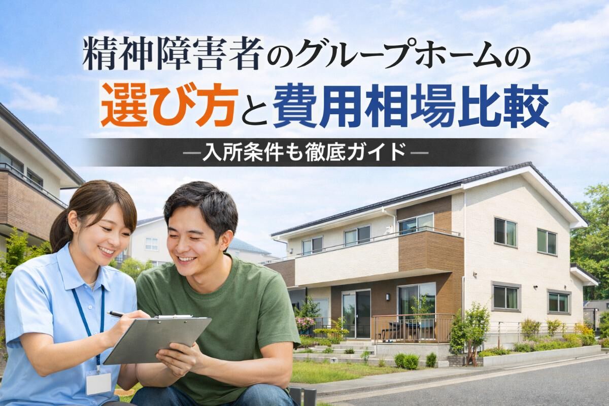 精神障害者のグループホームの選び方と費用相場比較｜入所条件も徹底 